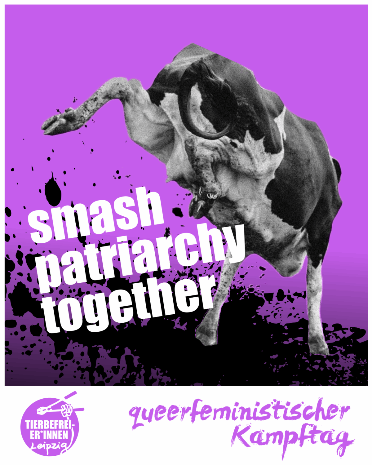Lila Hintergrund. Eine Kuh die nach hinten ausschlägt von hinten. Darunter in großer Schrift “Smash the Patriarchy” Das a Logo der Tierbefreier*innen leipzig unten links im Footer. Daneben queerfeministischer Kampftag.